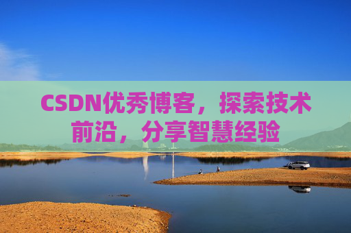 CSDN优秀博客,探索技术前沿,分享智慧经验